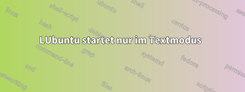 LUbuntu startet nur im Textmodus 