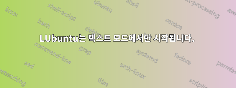 LUbuntu는 텍스트 모드에서만 시작됩니다.