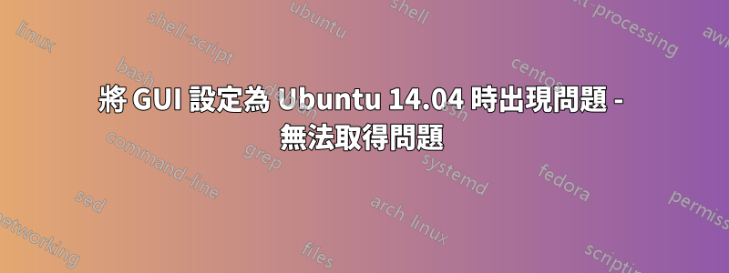 將 GUI 設定為 Ubuntu 14.04 時出現問題 - 無法取得問題