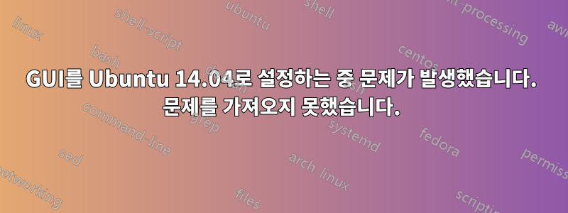 GUI를 Ubuntu 14.04로 설정하는 중 문제가 발생했습니다. 문제를 가져오지 못했습니다.