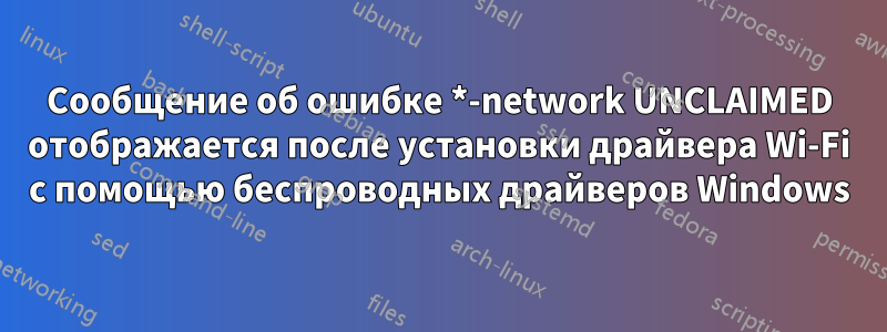 Сообщение об ошибке *-network UNCLAIMED отображается после установки драйвера Wi-Fi с помощью беспроводных драйверов Windows