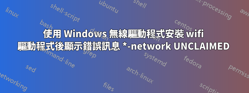使用 Windows 無線驅動程式安裝 wifi 驅動程式後顯示錯誤訊息 *-network UNCLAIMED