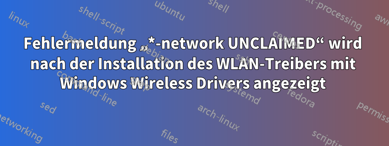 Fehlermeldung „*-network UNCLAIMED“ wird nach der Installation des WLAN-Treibers mit Windows Wireless Drivers angezeigt