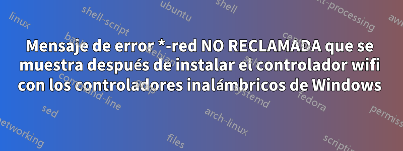 Mensaje de error *-red NO RECLAMADA que se muestra después de instalar el controlador wifi con los controladores inalámbricos de Windows