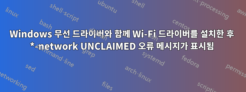 Windows 무선 드라이버와 함께 Wi-Fi 드라이버를 설치한 후 *-network UNCLAIMED 오류 메시지가 표시됨