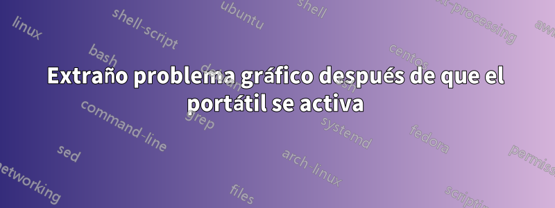 Extraño problema gráfico después de que el portátil se activa