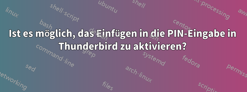 Ist es möglich, das Einfügen in die PIN-Eingabe in Thunderbird zu aktivieren?