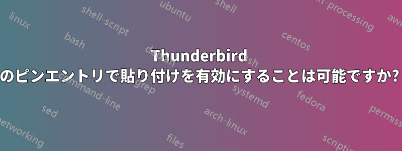 Thunderbird のピンエントリで貼り付けを有効にすることは可能ですか?