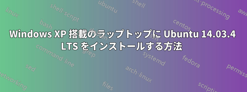 Windows XP 搭載のラップトップに Ubuntu 14.03.4 LTS をインストールする方法 