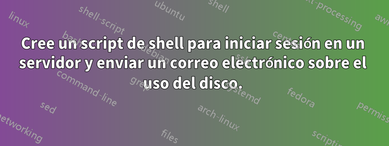 Cree un script de shell para iniciar sesión en un servidor y enviar un correo electrónico sobre el uso del disco.