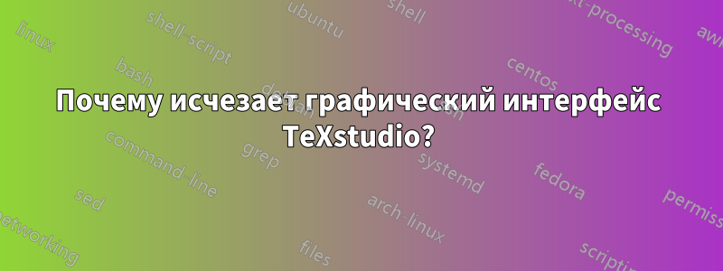 Почему исчезает графический интерфейс TeXstudio?
