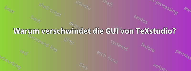 Warum verschwindet die GUI von TeXstudio?