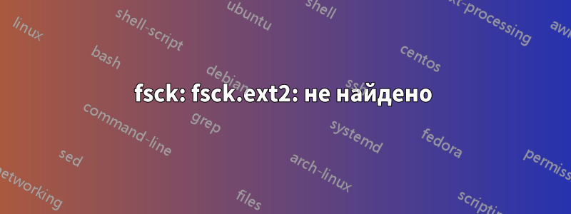 fsck: fsck.ext2: не найдено