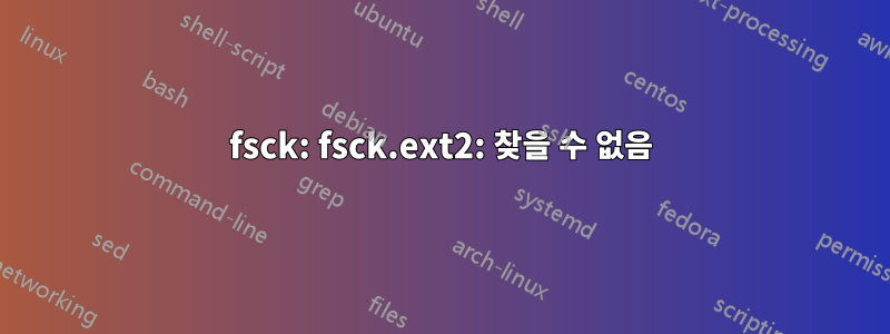 fsck: fsck.ext2: 찾을 수 없음