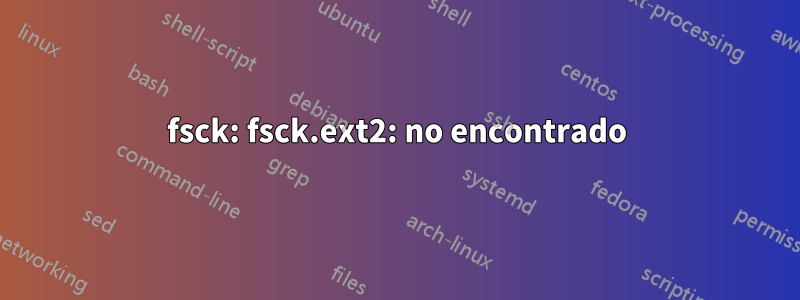 fsck: fsck.ext2: no encontrado