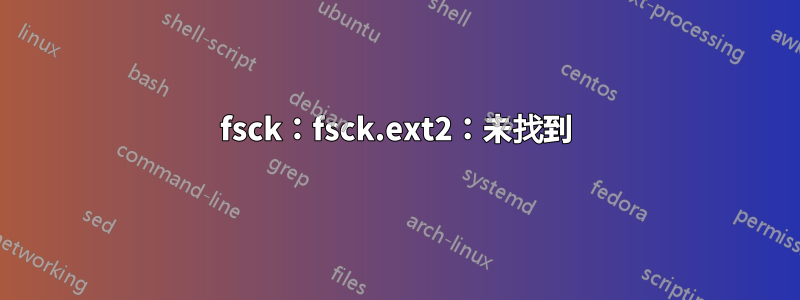 fsck：fsck.ext2：未找到