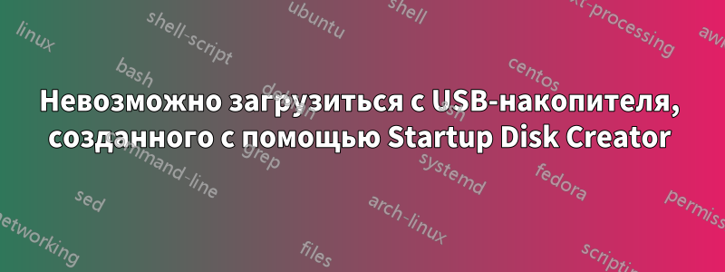 Невозможно загрузиться с USB-накопителя, созданного с помощью Startup Disk Creator