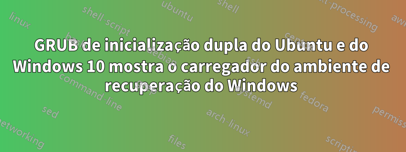 GRUB de inicialização dupla do Ubuntu e do Windows 10 mostra o carregador do ambiente de recuperação do Windows