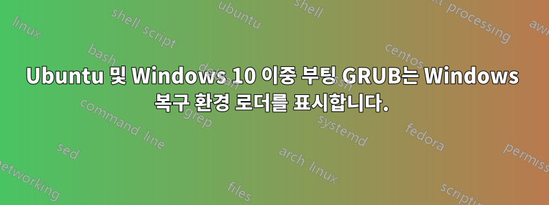 Ubuntu 및 Windows 10 이중 부팅 GRUB는 Windows 복구 환경 로더를 표시합니다.