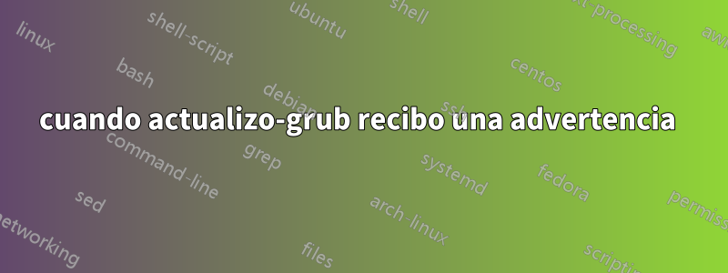 cuando actualizo-grub recibo una advertencia 
