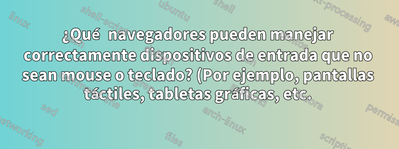 ¿Qué navegadores pueden manejar correctamente dispositivos de entrada que no sean mouse o teclado? (Por ejemplo, pantallas táctiles, tabletas gráficas, etc.)