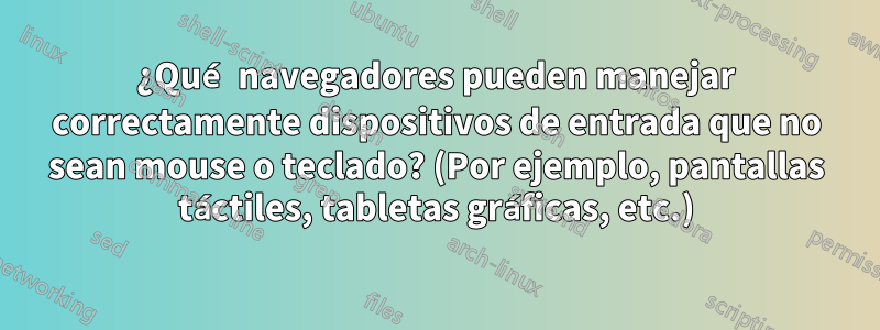 ¿Qué navegadores pueden manejar correctamente dispositivos de entrada que no sean mouse o teclado? (Por ejemplo, pantallas táctiles, tabletas gráficas, etc.)