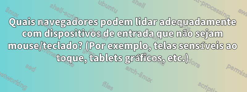 Quais navegadores podem lidar adequadamente com dispositivos de entrada que não sejam mouse/teclado? (Por exemplo, telas sensíveis ao toque, tablets gráficos, etc.)