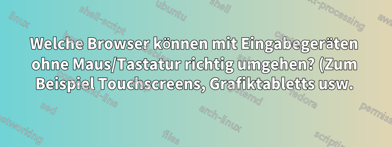 Welche Browser können mit Eingabegeräten ohne Maus/Tastatur richtig umgehen? (Zum Beispiel Touchscreens, Grafiktabletts usw.)
