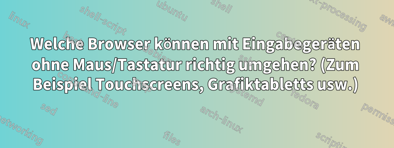 Welche Browser können mit Eingabegeräten ohne Maus/Tastatur richtig umgehen? (Zum Beispiel Touchscreens, Grafiktabletts usw.)
