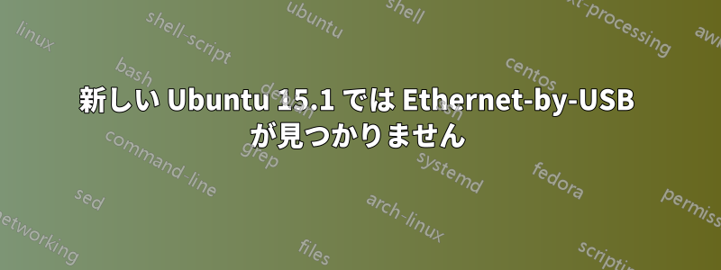 新しい Ubuntu 15.1 では Ethernet-by-USB が見つかりません