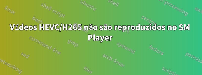 Vídeos HEVC/H265 não são reproduzidos no SM Player