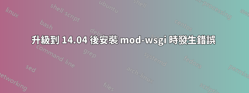 升級到 14.04 後安裝 mod-wsgi 時發生錯誤