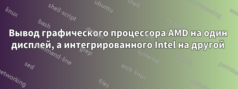 Вывод графического процессора AMD на один дисплей, а интегрированного Intel на другой