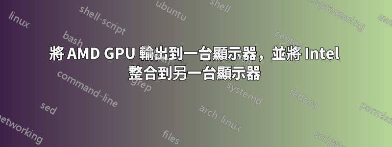 將 AMD GPU 輸出到一台顯示器，並將 Intel 整合到另一台顯示器