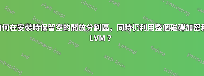 如何在安裝時保留空的開放分割區，同時仍利用整個磁碟加密和 LVM？