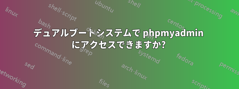 デュアルブートシステムで phpmyadmin にアクセスできますか?