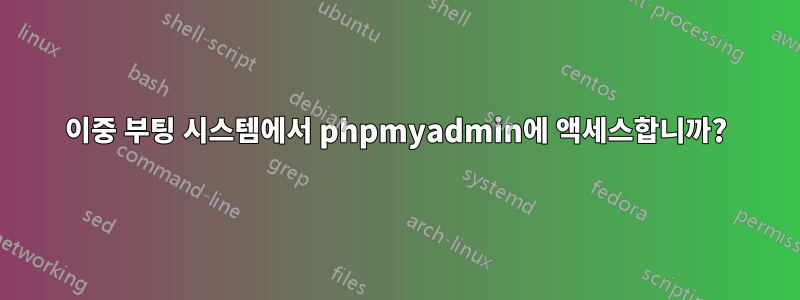 이중 부팅 시스템에서 phpmyadmin에 액세스합니까?