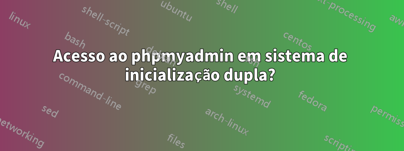 Acesso ao phpmyadmin em sistema de inicialização dupla?