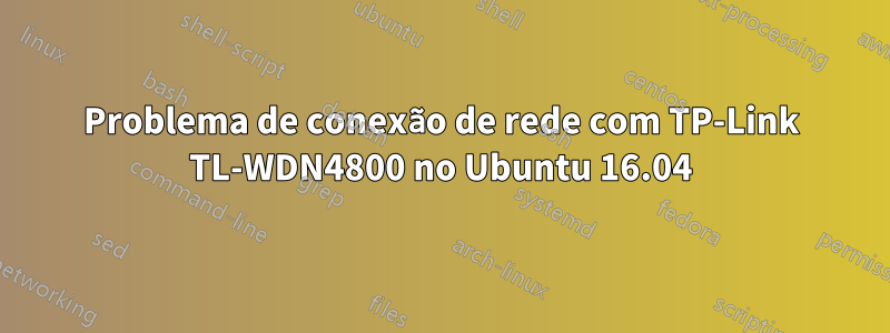 Problema de conexão de rede com TP-Link TL-WDN4800 no Ubuntu 16.04