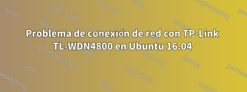 Problema de conexión de red con TP-Link TL-WDN4800 en Ubuntu 16.04