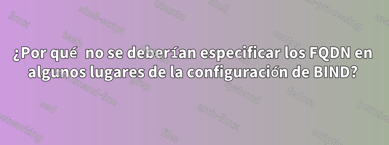 ¿Por qué no se deberían especificar los FQDN en algunos lugares de la configuración de BIND?