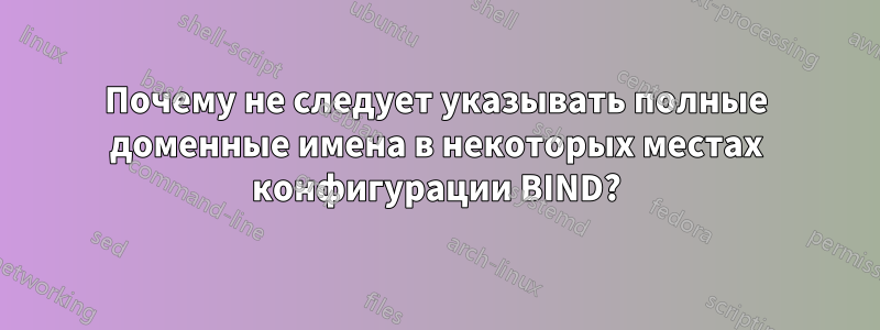 Почему не следует указывать полные доменные имена в некоторых местах конфигурации BIND?