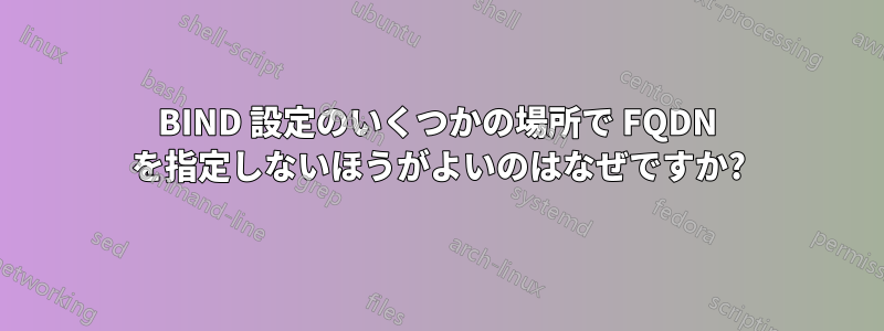 BIND 設定のいくつかの場所で FQDN を指定しないほうがよいのはなぜですか?