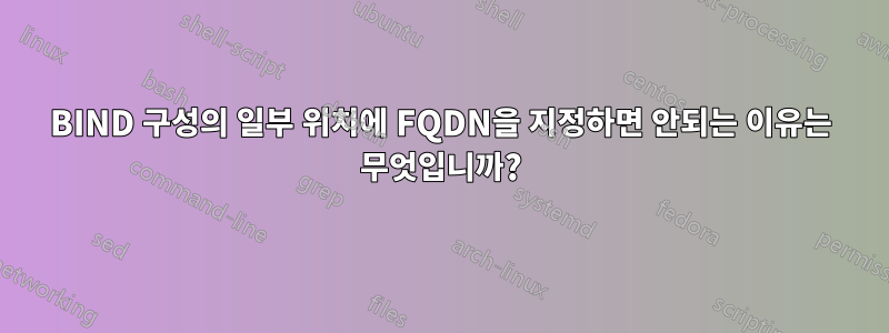 BIND 구성의 일부 위치에 FQDN을 지정하면 안되는 이유는 무엇입니까?