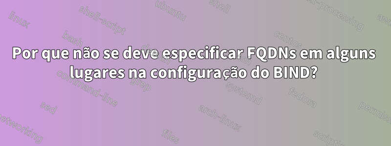 Por que não se deve especificar FQDNs em alguns lugares na configuração do BIND?