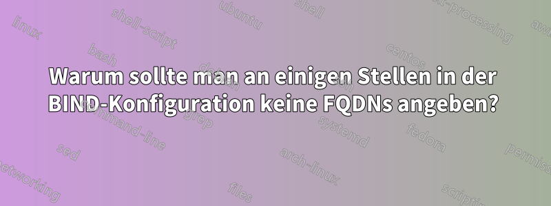 Warum sollte man an einigen Stellen in der BIND-Konfiguration keine FQDNs angeben?