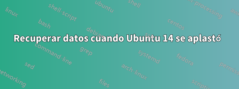 Recuperar datos cuando Ubuntu 14 se aplastó