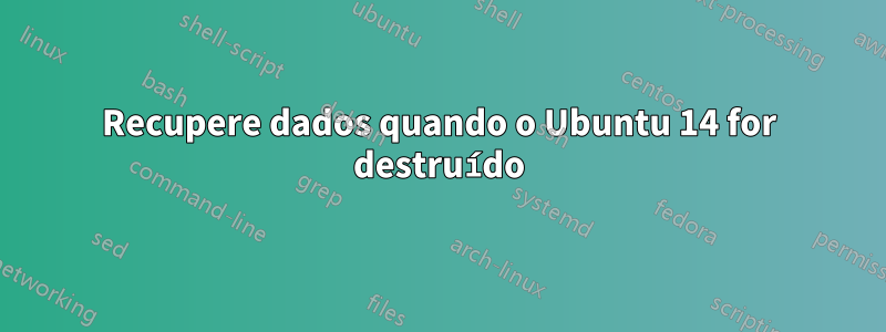 Recupere dados quando o Ubuntu 14 for destruído