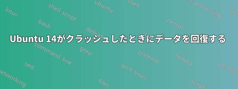 Ubuntu 14がクラッシュしたときにデータを回復する