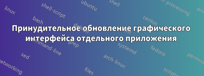 Принудительное обновление графического интерфейса отдельного приложения